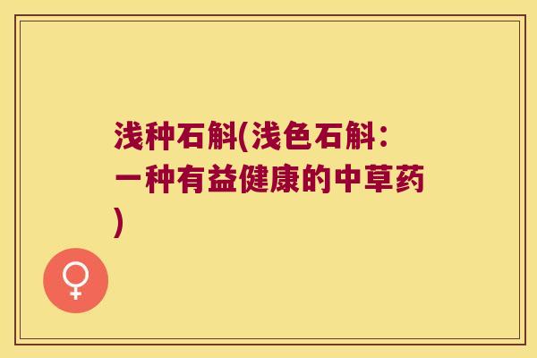 浅种石斛(浅色石斛：一种有益健康的中草药)