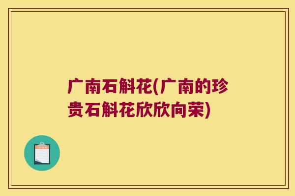 广南石斛花(广南的珍贵石斛花欣欣向荣)