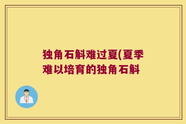 独角石斛难过夏(夏季难以培育的独角石斛