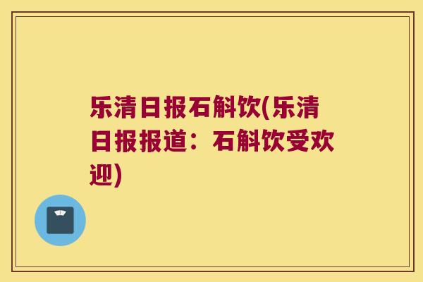 乐清日报石斛饮(乐清日报报道：石斛饮受欢迎)