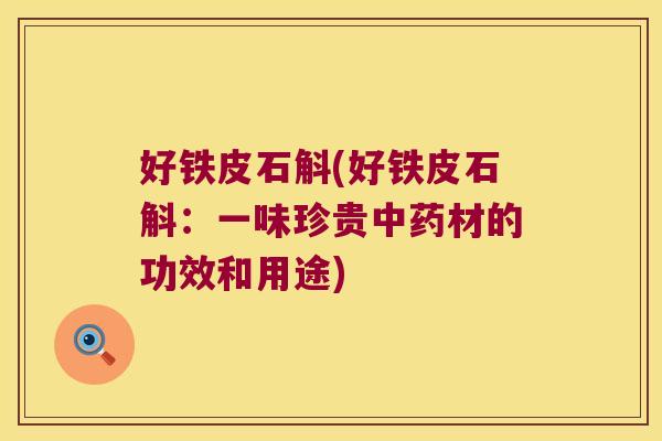 好铁皮石斛(好铁皮石斛：一味珍贵中药材的功效和用途)