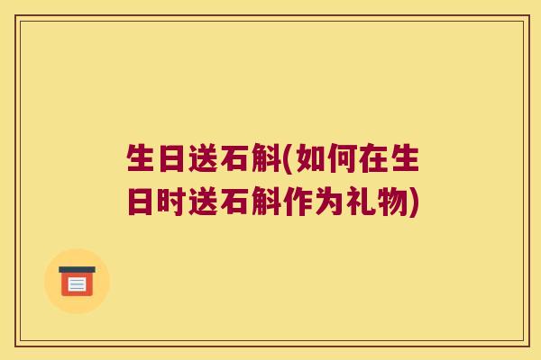 生日送石斛(如何在生日时送石斛作为礼物) 生日送石斛(如何在生日时送石斛作为礼物)