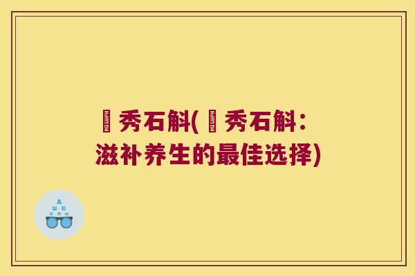 珺秀石斛(珺秀石斛：滋补养生的最佳选择)