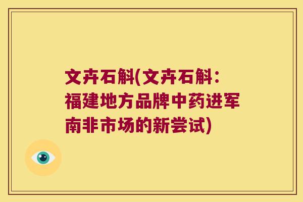 文卉石斛(文卉石斛：福建地方品牌进军南非市场的新尝试)