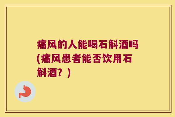 的人能喝石斛酒吗(患者能否饮用石斛酒?) 的人能喝石斛酒吗(患者能否饮用石斛酒?)