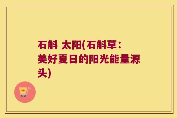 石斛 太阳(石斛草：美好夏日的阳光能量源头)