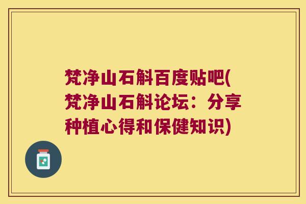 梵净山石斛百度贴吧(梵净山石斛论坛：分享种植心得和保健知识)