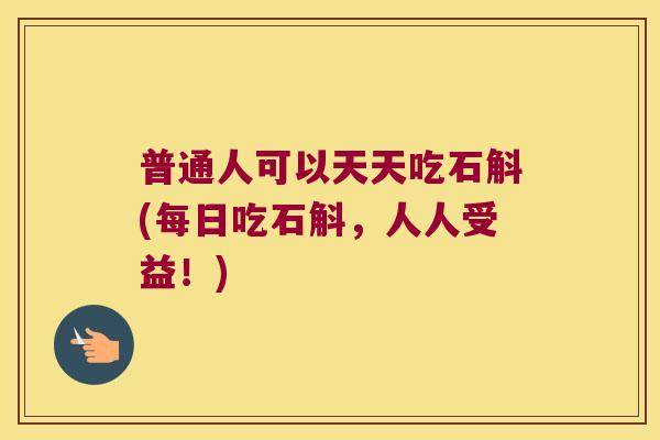普通人可以天天吃石斛(每日吃石斛，人人受益！)