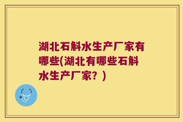湖北石斛水生产厂家有哪些(湖北有哪些石斛水生产厂家？)