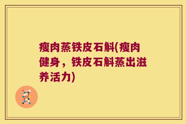 瘦肉蒸铁皮石斛(瘦肉健身，铁皮石斛蒸出滋养活力)