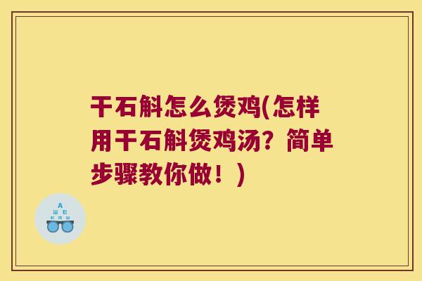 干石斛怎么煲鸡(怎样用干石斛煲鸡汤？简单步骤教你做！)