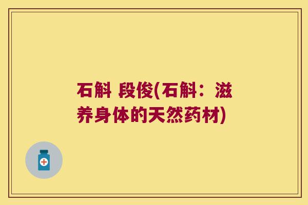 石斛 段俊(石斛：滋养身体的天然药材)