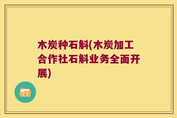 木炭种石斛(木炭加工合作社石斛业务全面开展)
