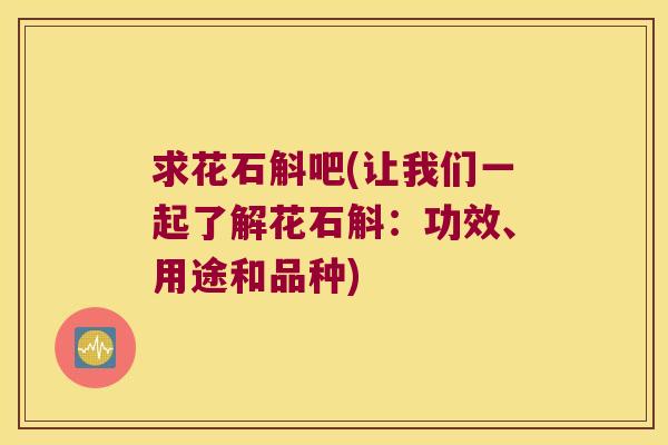 求花石斛吧(让我们一起了解花石斛：功效、用途和品种)