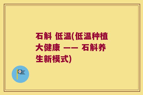 石斛 低温(低温种植大健康 —— 石斛养生新模式)