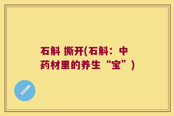 石斛 撕开(石斛：中药材里的养生“宝”)