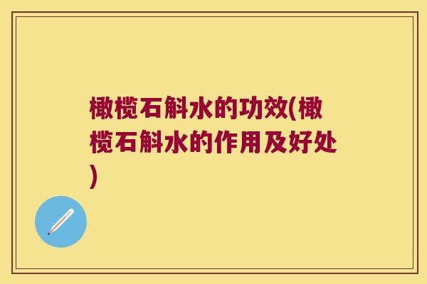 橄榄石斛水的功效(橄榄石斛水的作用及好处)
