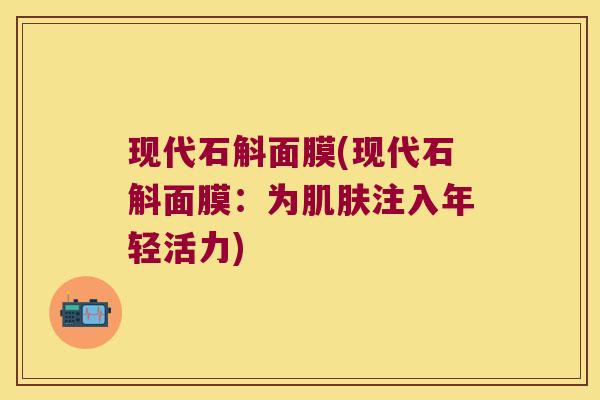 现代石斛面膜(现代石斛面膜：为肌肤注入年轻活力)