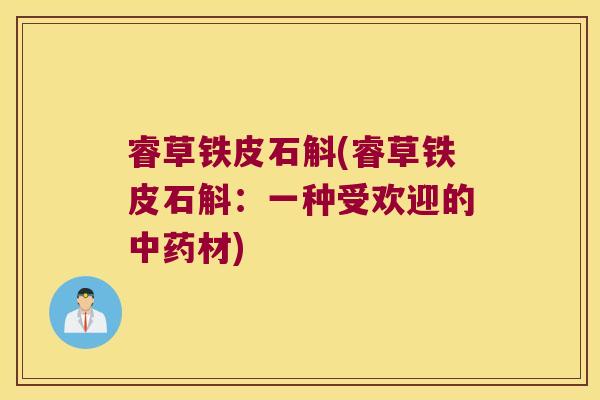 睿草铁皮石斛(睿草铁皮石斛：一种受欢迎的中药材)