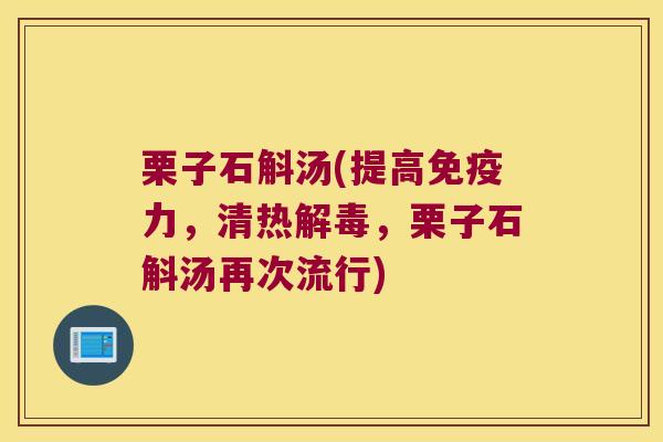 栗子石斛汤(提高免疫力，清热解毒，栗子石斛汤再次流行)