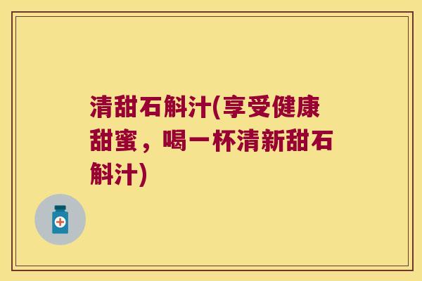 清甜石斛汁(享受健康甜蜜，喝一杯清新甜石斛汁)