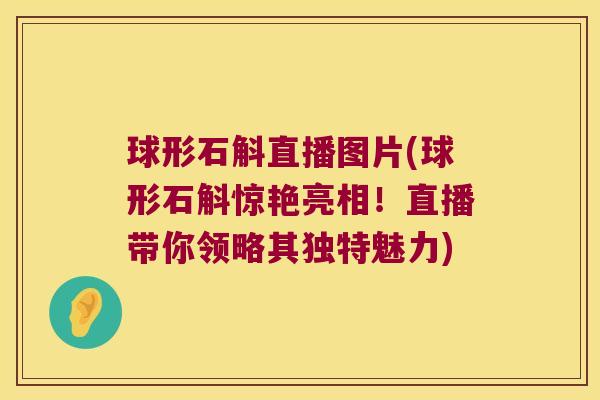 球形石斛直播图片(球形石斛惊艳亮相！直播带你领略其独特魅力)