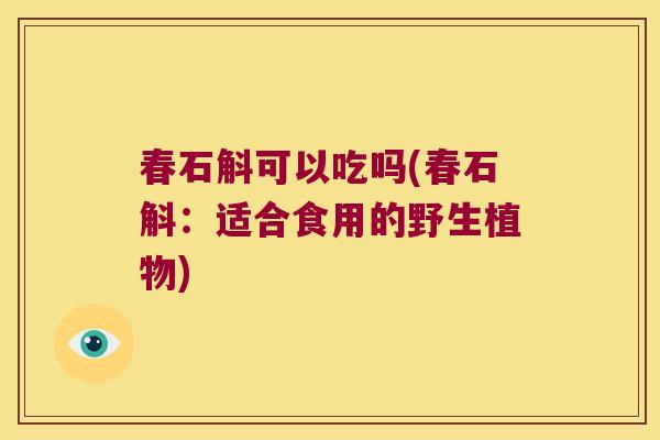 春石斛可以吃吗(春石斛：适合食用的野生植物)