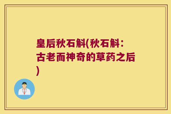 皇后秋石斛(秋石斛：古老而神奇的草药之后)