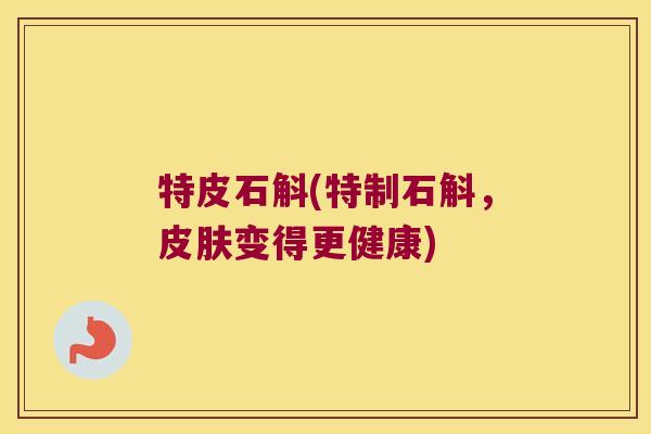 特皮石斛(特制石斛，皮肤变得更健康)