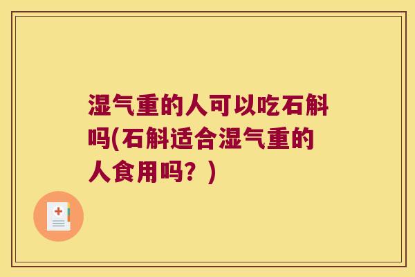 湿气重的人可以吃石斛吗(石斛适合湿气重的人食用吗？)