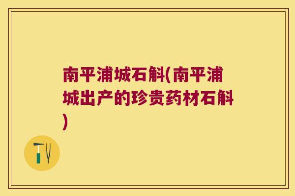 南平浦城石斛(南平浦城出产的珍贵药材石斛)