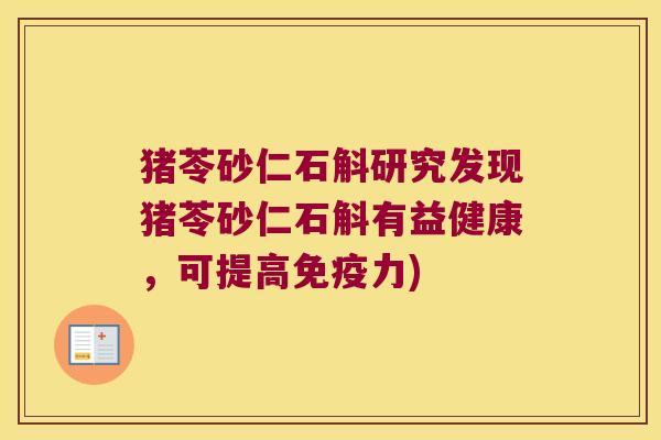 猪苓砂仁石斛研究发现猪苓砂仁石斛有益健康，可提高免疫力)