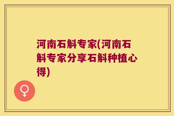 河南石斛专家(河南石斛专家分享石斛种植心得)