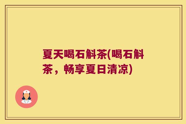 夏天喝石斛茶(喝石斛茶，畅享夏日清凉)