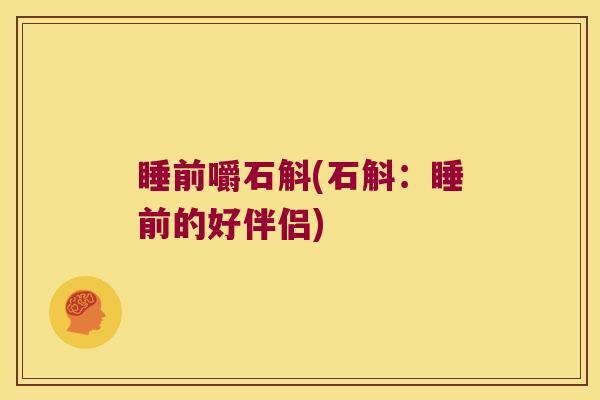 睡前嚼石斛(石斛：睡前的好伴侣)