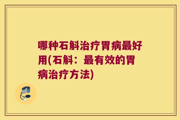 哪种石斛治疗胃病最好用(石斛：最有效的胃病治疗方法)