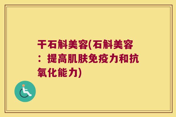 干石斛美容(石斛美容:提高力和能力) 干石斛美容(石斛美容:提高力和能力)