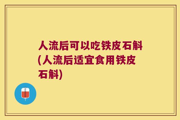 人流后可以吃铁皮石斛(人流后适宜食用铁皮石斛)