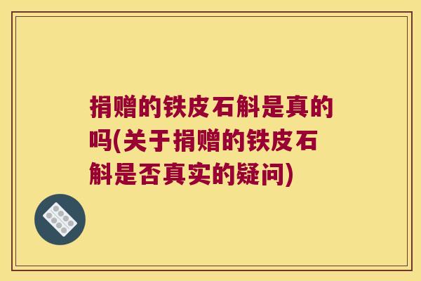 捐赠的铁皮石斛是真的吗(关于捐赠的铁皮石斛是否真实的疑问)