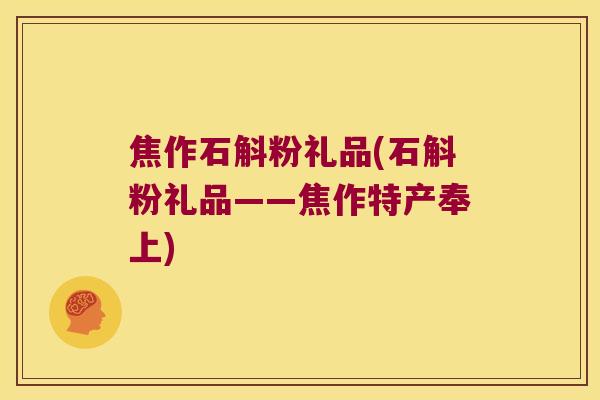 焦作石斛粉礼品(石斛粉礼品——焦作特产奉上)