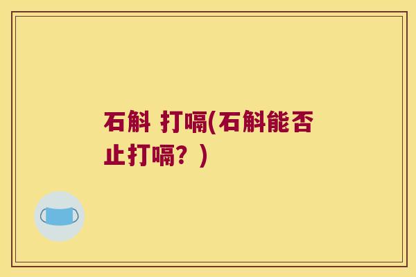 石斛 打嗝(石斛能否止打嗝？)