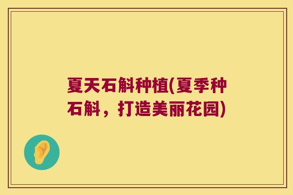 夏天石斛种植(夏季种石斛，打造美丽花园)