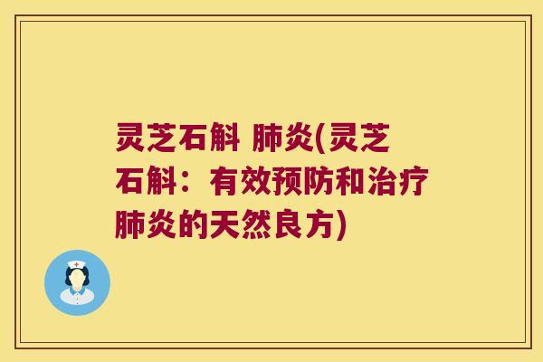 灵芝石斛 肺炎(灵芝石斛：有效预防和治疗肺炎的天然良方)