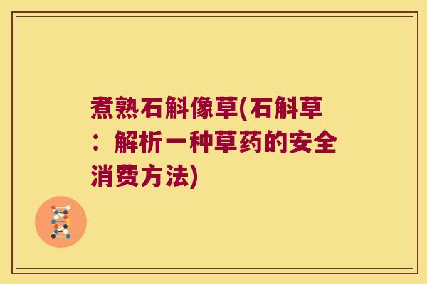 煮熟石斛像草(石斛草：解析一种草药的安全消费方法)