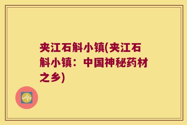 夹江石斛小镇(夹江石斛小镇：中国神秘药材之乡)