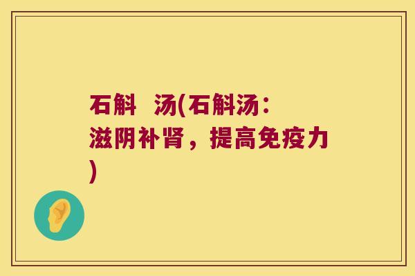 石斛  汤(石斛汤：滋阴补，提高力)