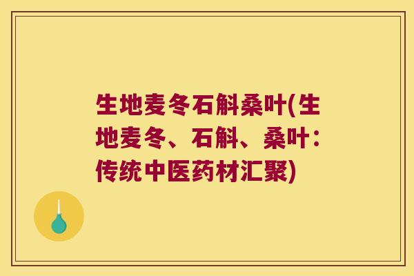 生地麦冬石斛桑叶(生地麦冬、石斛、桑叶：传统中医药材汇聚)