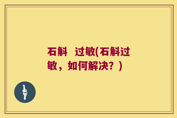 石斛  过敏(石斛过敏，如何解决？)
