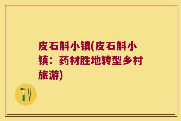 皮石斛小镇(皮石斛小镇：药材胜地转型乡村旅游)