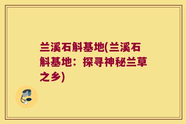 兰溪石斛基地(兰溪石斛基地：探寻神秘兰草之乡)